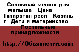 Спальный мешок для малыша › Цена ­ 200 - Татарстан респ., Казань г. Дети и материнство » Постельные принадлежности   